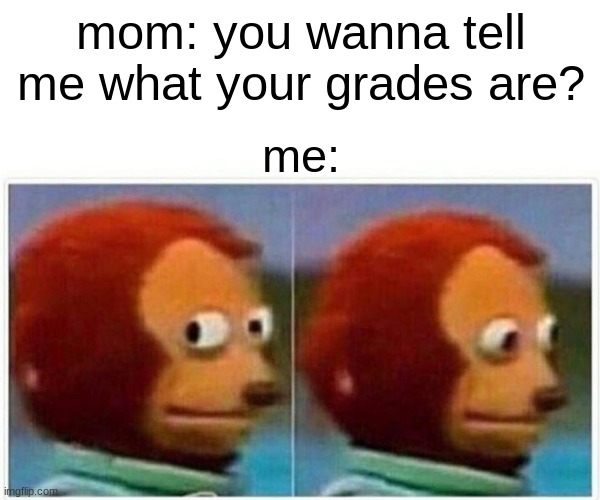 Monkey Puppet | mom: you wanna tell me what your grades are? me: | image tagged in memes,monkey puppet | made w/ Imgflip meme maker