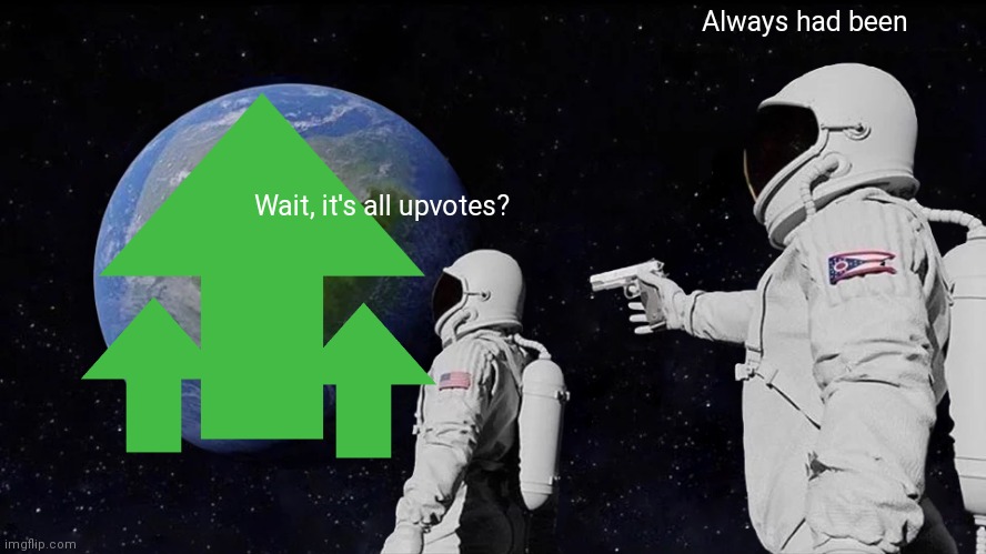 Wait, it's all upvotes? | Always had been; Wait, it's all upvotes? | image tagged in memes,always has been | made w/ Imgflip meme maker