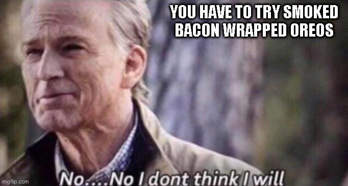 no i don't think i will | YOU HAVE TO TRY SMOKED
BACON WRAPPED OREOS | image tagged in no i don't think i will | made w/ Imgflip meme maker