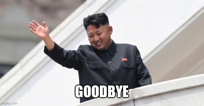 Kim Jong says goodbye | GOODBYE | image tagged in kim jong says goodbye | made w/ Imgflip meme maker