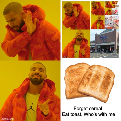Forget cereal. Eat toast. Who’s with me | image tagged in memes,drake hotline bling | made w/ Imgflip meme maker
