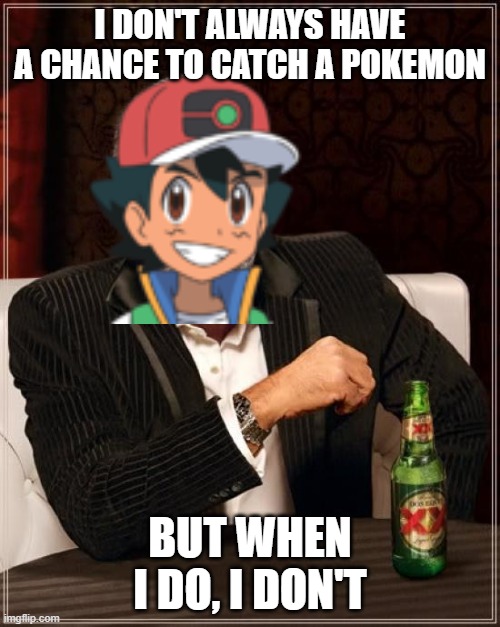 The most interesting ash in the world | I DON'T ALWAYS HAVE A CHANCE TO CATCH A POKEMON; BUT WHEN I DO, I DON'T | image tagged in memes,the most interesting man in the world | made w/ Imgflip meme maker