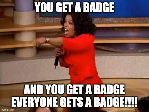 Oprah - you get a car | YOU GET A BADGE; AND YOU GET A BADGE
EVERYONE GETS A BADGE!!!! | image tagged in oprah - you get a car | made w/ Imgflip meme maker