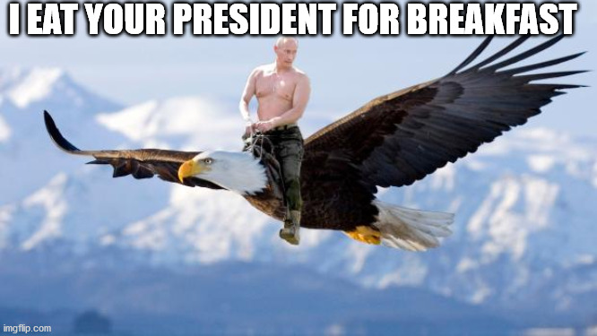 Putin Eagle | I EAT YOUR PRESIDENT FOR BREAKFAST | image tagged in putin eagle | made w/ Imgflip meme maker