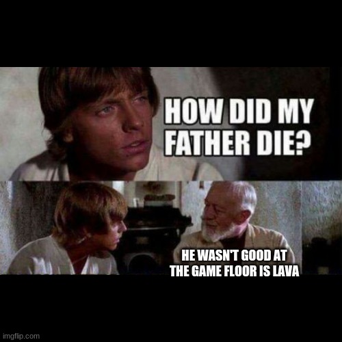 I so did not kill your dad... | HE WASN'T GOOD AT THE GAME FLOOR IS LAVA | image tagged in how did my father die,the floor is lava | made w/ Imgflip meme maker