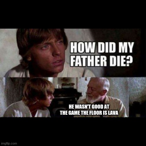 How did my father die? | HE WASN'T GOOD AT THE GAME THE FLOOR IS LAVA | image tagged in how did my father die,the floor is lava | made w/ Imgflip meme maker