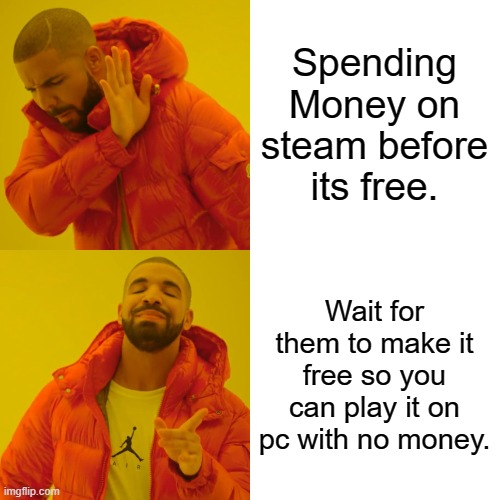 Drake Hotline Bling Meme | Spending Money on steam before its free. Wait for them to make it free so you can play it on pc with no money. | image tagged in memes,drake hotline bling | made w/ Imgflip meme maker