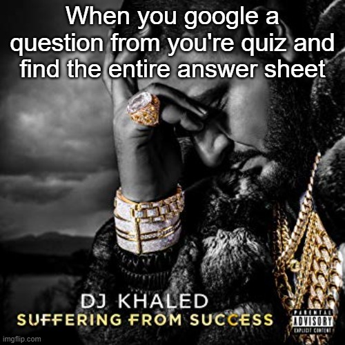 dj khaled suffering from success meme | When you google a question from you're quiz and find the entire answer sheet | image tagged in dj khaled suffering from success meme | made w/ Imgflip meme maker