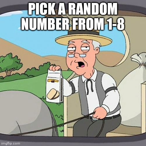 Pepperidge Farm Remembers Meme | PICK A RANDOM NUMBER FROM 1-8 | image tagged in memes,pepperidge farm remembers | made w/ Imgflip meme maker