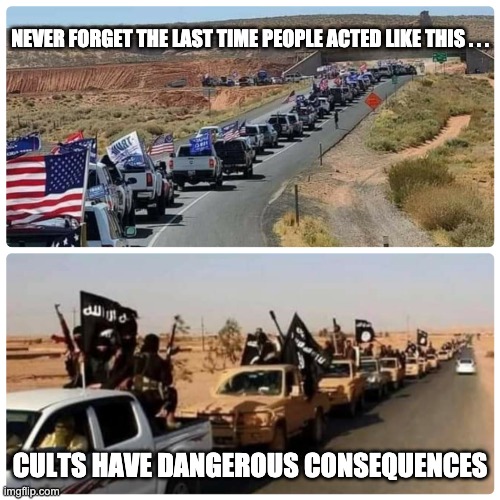 A cult, is a cult, is a cult | NEVER FORGET THE LAST TIME PEOPLE ACTED LIKE THIS . . . CULTS HAVE DANGEROUS CONSEQUENCES | image tagged in trump isis parade,trump,trump train,parade,election,isis | made w/ Imgflip meme maker