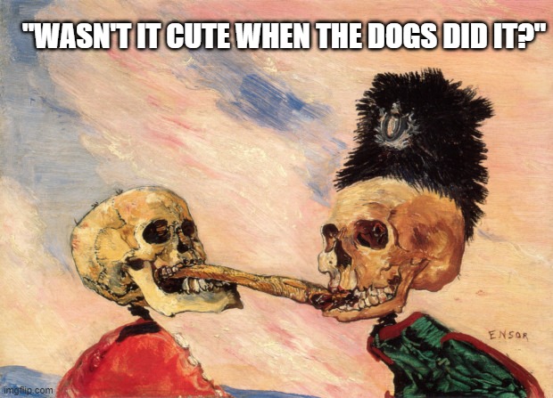 Skeletons Fighting Over a Pickled Herring by James Ensor | "WASN'T IT CUTE WHEN THE DOGS DID IT?" | image tagged in spooktober,spooky,spooky skeleton,skeletons | made w/ Imgflip meme maker