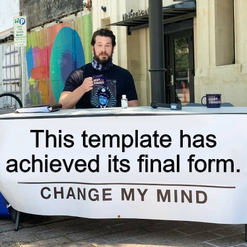 Change My Mind | This template has achieved its final form. | image tagged in change my mind | made w/ Imgflip meme maker