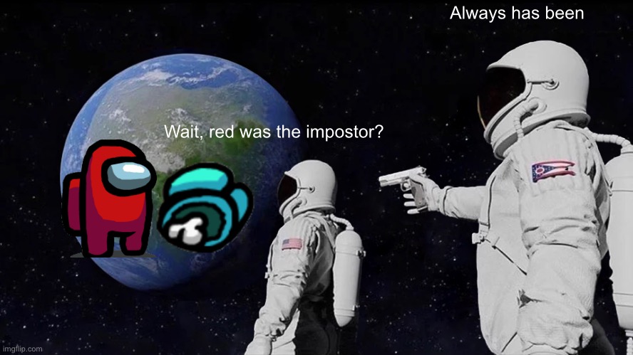 Red is the impostor | Always has been; Wait, red was the impostor? | image tagged in memes,always has been | made w/ Imgflip meme maker