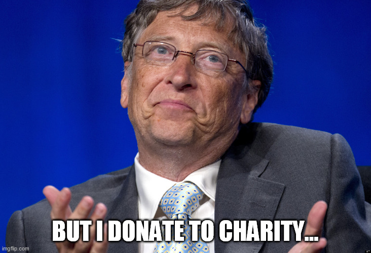 Bill Gates | BUT I DONATE TO CHARITY... | image tagged in bill gates,memes | made w/ Imgflip meme maker