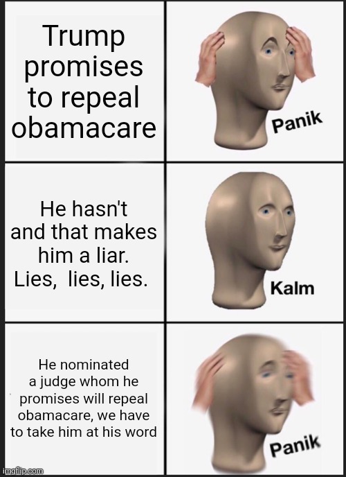 Panik Kalm Panik Meme | Trump promises to repeal obamacare He hasn't and that makes him a liar. Lies,  lies, lies. He nominated a judge whom he promises will repeal | image tagged in memes,panik kalm panik | made w/ Imgflip meme maker