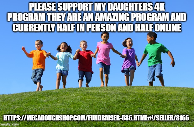 Children Outside | PLEASE SUPPORT MY DAUGHTERS 4K PROGRAM THEY ARE AN AMAZING PROGRAM AND CURRENTLY HALF IN PERSON AND HALF ONLINE; HTTPS://MEGADOUGHSHOP.COM/FUNDRAISER-536.HTML#!/SELLER/8166 | image tagged in children outside | made w/ Imgflip meme maker