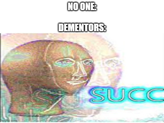 succ | NO ONE:
 
DEMENTORS: | made w/ Imgflip meme maker