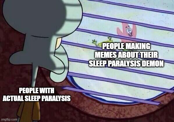 Squidward window | PEOPLE MAKING MEMES ABOUT THEIR SLEEP PARALYSIS DEMON; PEOPLE WITH ACTUAL SLEEP PARALYSIS | image tagged in squidward window,sleep paralysis | made w/ Imgflip meme maker