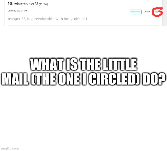 I Was On My Way To Look At My Imgflip Boyfriend's Memes (until I found the little mail envelope, I'm not making this up) | WHAT IS THE LITTLE MAIL (THE ONE I CIRCLED) DO? | image tagged in i'm confused,what does it do,what is that,explain please | made w/ Imgflip meme maker