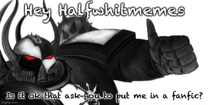 Sons of Malice thumbs up | Hey Halfwhitmemes; Is it ok that ask you to put me in a fanfic? | image tagged in sons of malice thumbs up,fanfiction | made w/ Imgflip meme maker