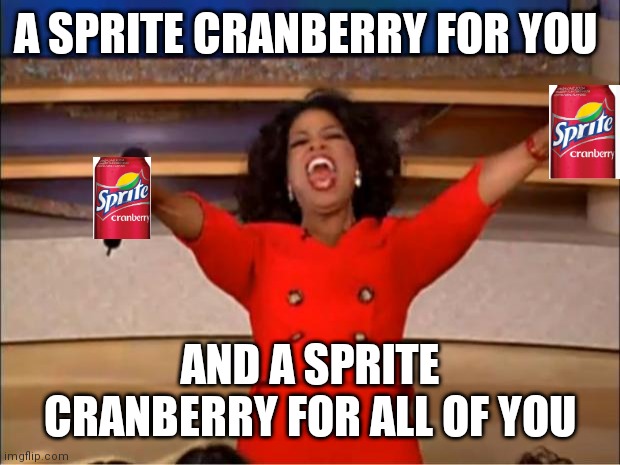 Oprah You Get A Meme | A SPRITE CRANBERRY FOR YOU; AND A SPRITE CRANBERRY FOR ALL OF YOU | image tagged in memes,oprah you get a | made w/ Imgflip meme maker