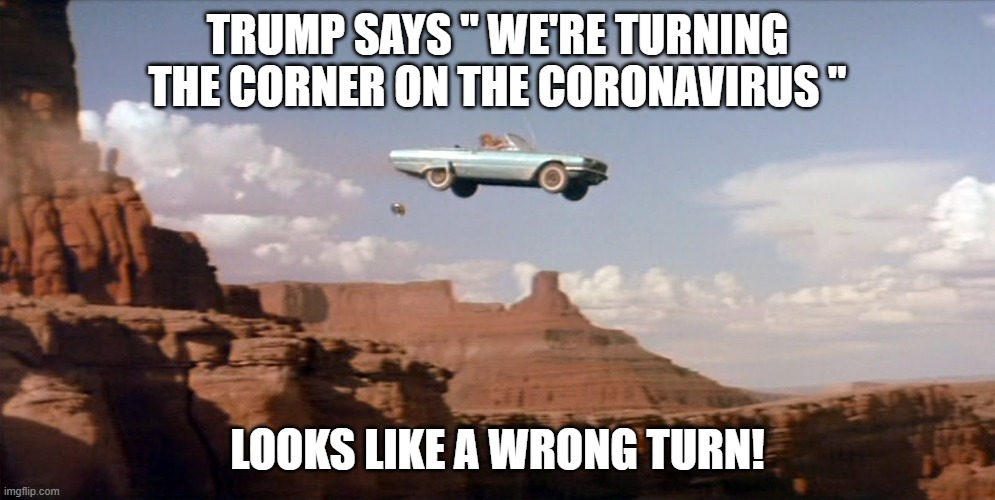 Trump = DEATH | TRUMP SAYS " WE'RE TURNING THE CORNER ON THE CORONAVIRUS "; LOOKS LIKE A WRONG TURN! | image tagged in car off a cliff,pandemic,coronavirus,covid-19,220000 dead,liar in chief | made w/ Imgflip meme maker