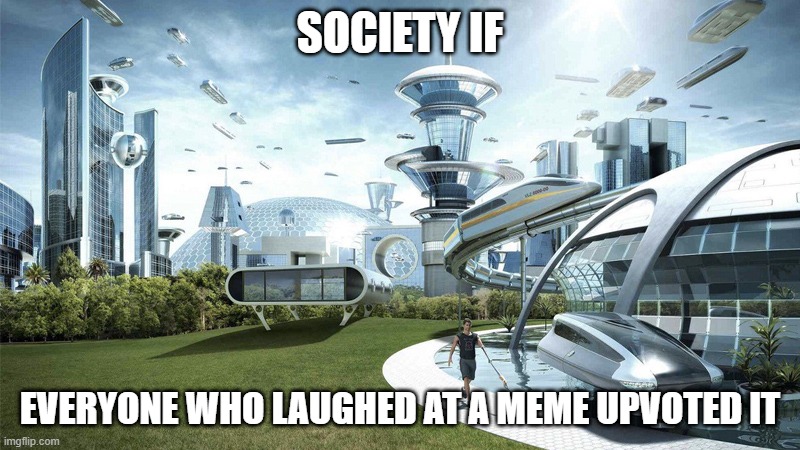 ow yep | SOCIETY IF; EVERYONE WHO LAUGHED AT A MEME UPVOTED IT | image tagged in the future world if | made w/ Imgflip meme maker