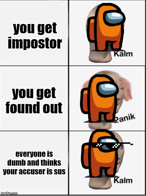 dumbest lobby ever | you get impostor; you get found out; everyone is dumb and thinks your accuser is sus | image tagged in reverse kalm panik,dumb | made w/ Imgflip meme maker