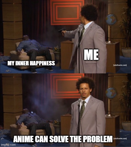 Anime Can Solve Every Problem | ME; MY INNER HAPPINESS; ANIME CAN SOLVE THE PROBLEM | image tagged in memes,who killed hannibal,anime,anime meme | made w/ Imgflip meme maker