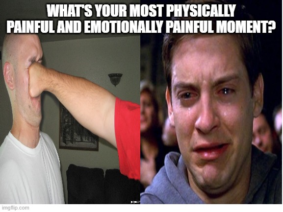 pain | WHAT'S YOUR MOST PHYSICALLY PAINFUL AND EMOTIONALLY PAINFUL MOMENT? | image tagged in blank white template,pain | made w/ Imgflip meme maker
