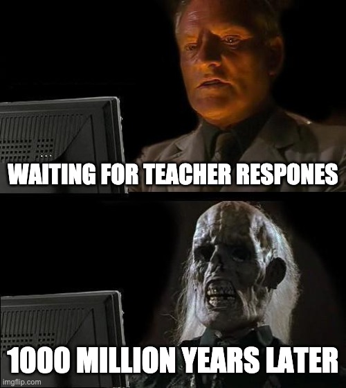 always like this in online chat | WAITING FOR TEACHER RESPONES; 1000 MILLION YEARS LATER | image tagged in memes,i'll just wait here | made w/ Imgflip meme maker