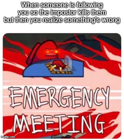 E M E R G E N C Y    M E E T I N G | When someone is following you so the impostor kills them but then you realize something's wrong | image tagged in emergency meeting among us | made w/ Imgflip meme maker