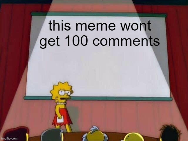 Round 2 | this meme wont get 100 comments | image tagged in lisa simpson's presentation | made w/ Imgflip meme maker