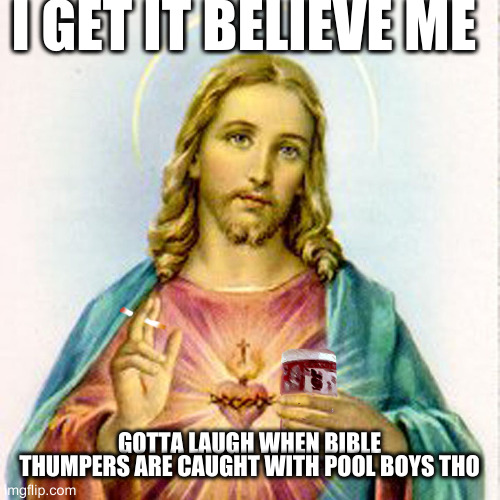 Jesus with beer | I GET IT BELIEVE ME; GOTTA LAUGH WHEN BIBLE THUMPERS ARE CAUGHT WITH POOL BOYS THO | image tagged in jesus with beer | made w/ Imgflip meme maker