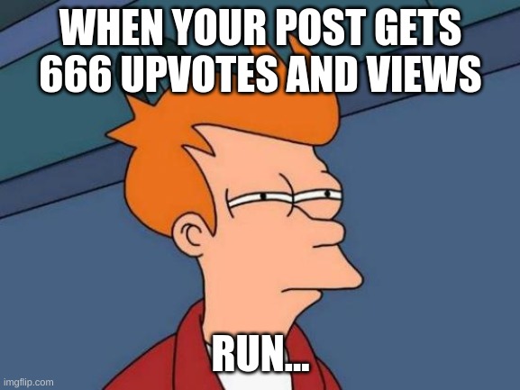 DEMONS | WHEN YOUR POST GETS 666 UPVOTES AND VIEWS; RUN... | image tagged in memes,futurama fry | made w/ Imgflip meme maker