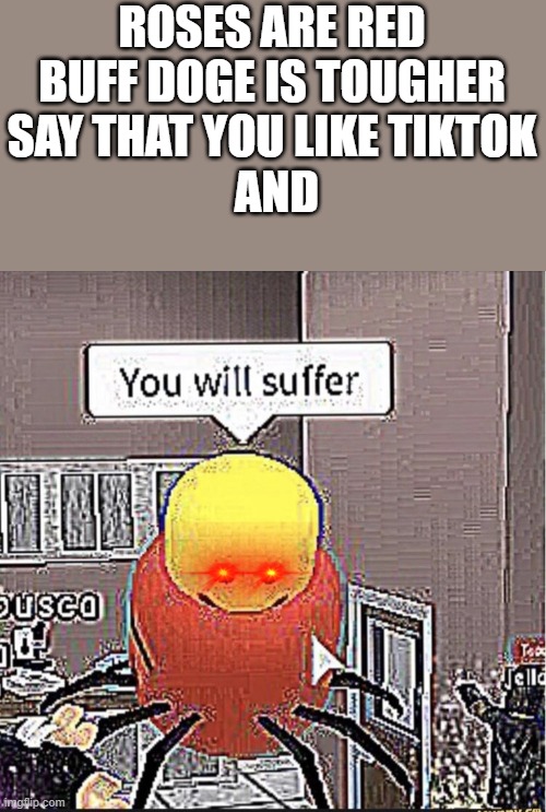 bye tiktok | ROSES ARE RED
BUFF DOGE IS TOUGHER
SAY THAT YOU LIKE TIKTOK
 AND | image tagged in roblox you will suffer,tiktok,memes,roblox,funny | made w/ Imgflip meme maker