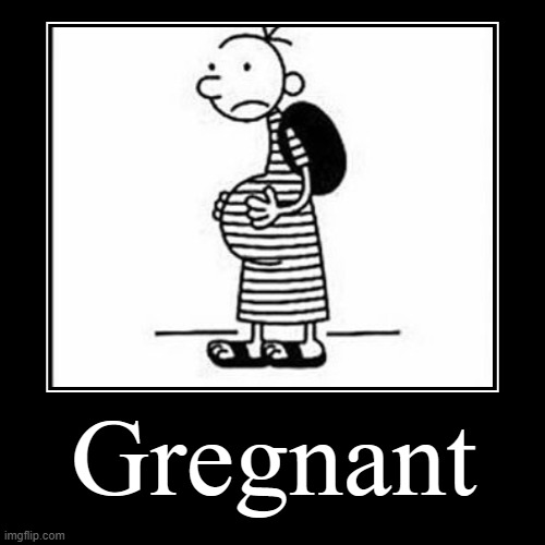 Gregnant | image tagged in funny,demotivationals | made w/ Imgflip demotivational maker