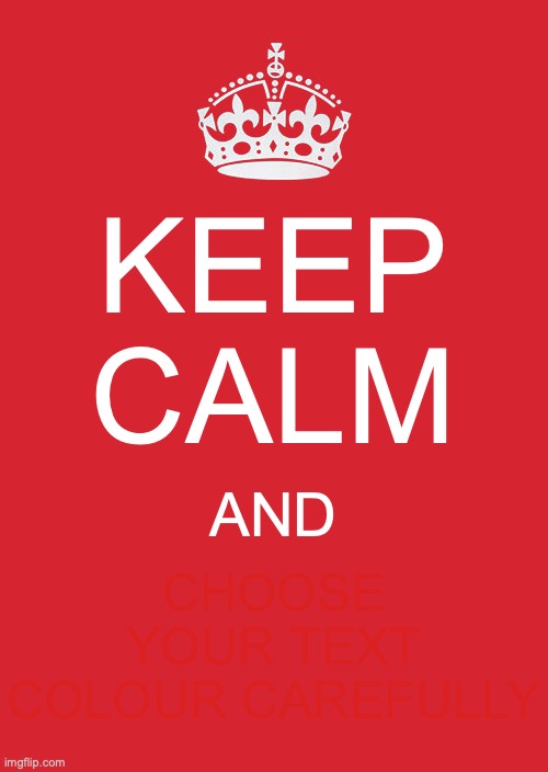 Because I'm Canadian, You See... | KEEP CALM; CHOOSE YOUR TEXT COLOUR CAREFULLY; AND | image tagged in memes,keep calm and carry on red,meta,when you see it | made w/ Imgflip meme maker
