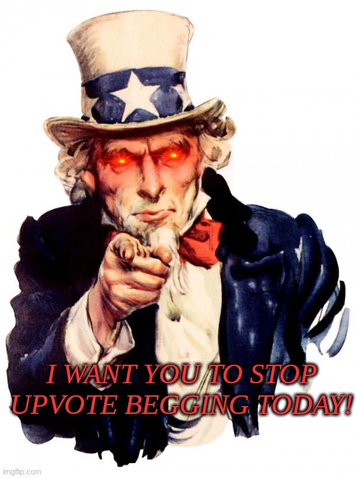 Stop upvote begging! I did it once not knowing what it was, and it sucked! |  I WANT YOU TO STOP UPVOTE BEGGING TODAY! | image tagged in memes,uncle sam,stop upvote begging | made w/ Imgflip meme maker