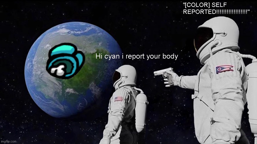Ded cyan | "[COLOR] SELF REPORTED!!!!!!!!!!!!!!!!!!"; Hi cyan i report your body | image tagged in memes,always has been | made w/ Imgflip meme maker