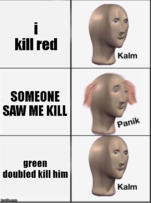 thanks green | i kill red; SOMEONE SAW ME KILL; green doubled kill him | image tagged in reverse kalm panik | made w/ Imgflip meme maker