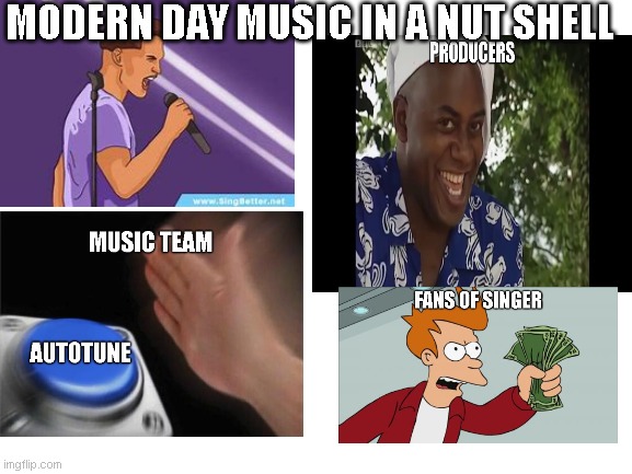 Modern day music in a nut shell | MODERN DAY MUSIC IN A NUT SHELL | image tagged in memes | made w/ Imgflip meme maker