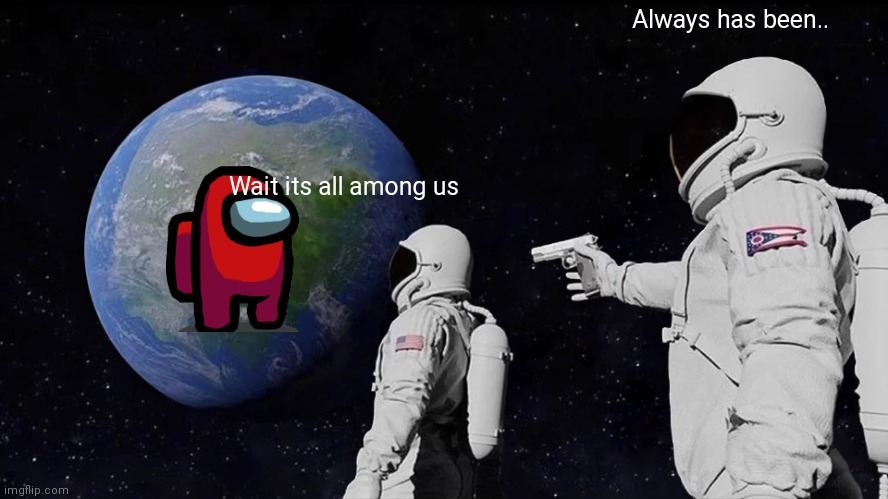 Always Has Been | Always has been.. Wait its all among us | image tagged in memes,always has been | made w/ Imgflip meme maker