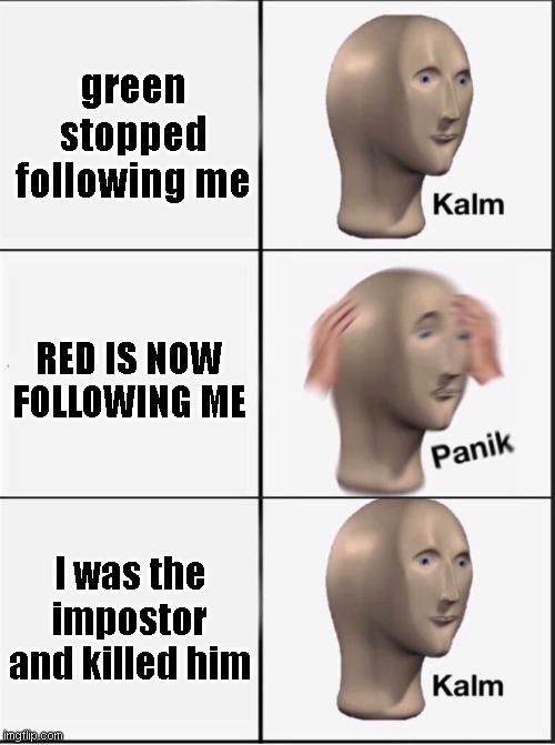 Lol I was the imposTor | green stopped following me; RED IS NOW FOLLOWING ME; I was the impostor and killed him | image tagged in reverse kalm panik | made w/ Imgflip meme maker