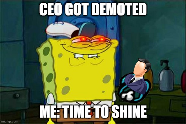 Don't You Squidward | CEO GOT DEMOTED; ME: TIME TO SHINE | image tagged in memes,don't you squidward | made w/ Imgflip meme maker