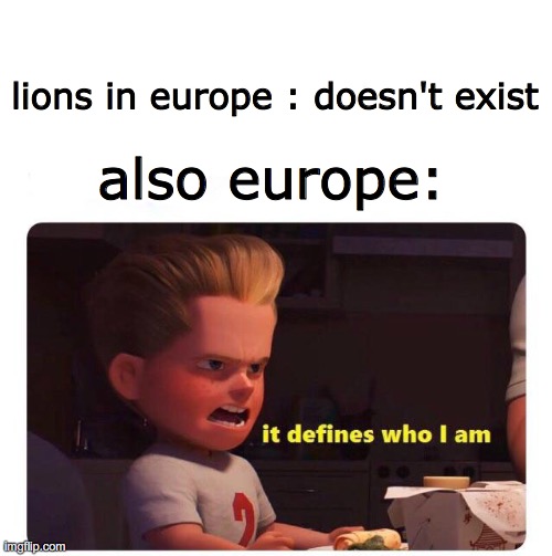 europe does not have lions | lions in europe : doesn't exist; also europe: | image tagged in it defines who i am | made w/ Imgflip meme maker