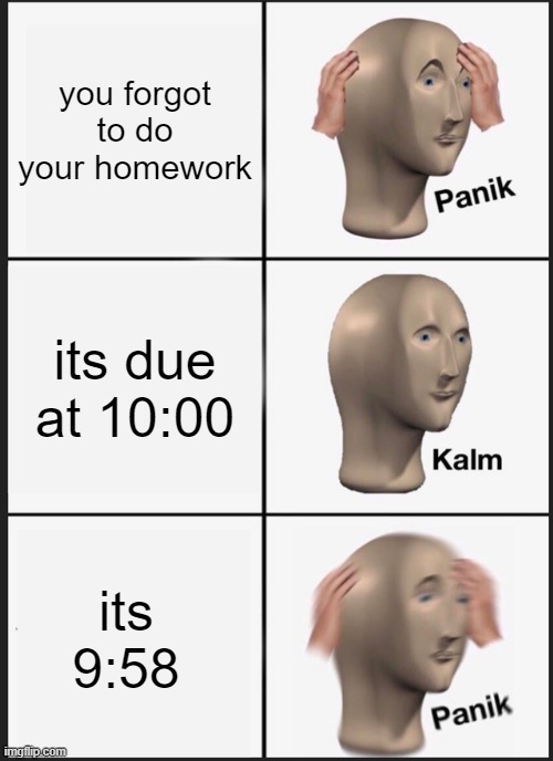 panik kalm panik |  you forgot to do your homework; its due at 10:00; its 9:58 | image tagged in memes,panik kalm panik | made w/ Imgflip meme maker