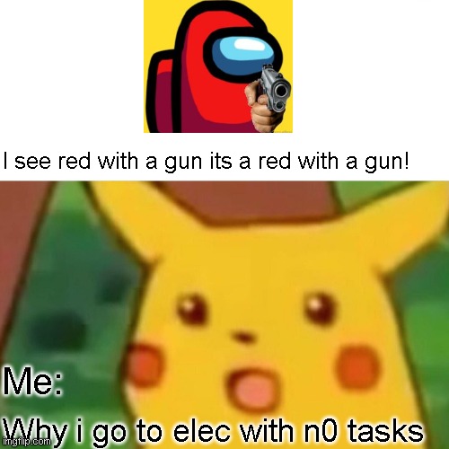 Surprised Pikachu Meme | I see red with a gun its a red with a gun! Me:; Why i go to elec with n0 tasks | image tagged in memes,surprised pikachu | made w/ Imgflip meme maker