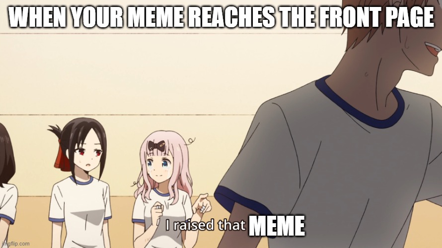 If Chika can raise a boy I can raise a front page meme lol | WHEN YOUR MEME REACHES THE FRONT PAGE; MEME | image tagged in chika i raised that boy meme,meme | made w/ Imgflip meme maker