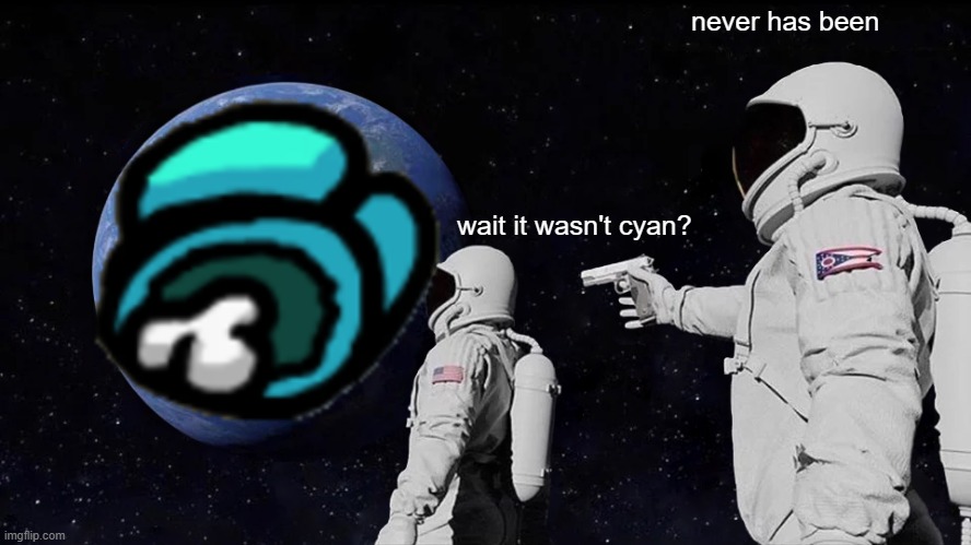 never was |  never has been; wait it wasn't cyan? | image tagged in memes,always has been | made w/ Imgflip meme maker